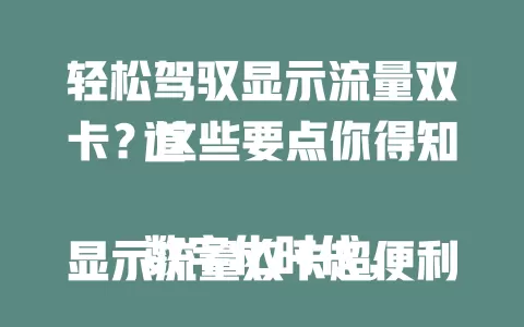 轻松驾驭显示流量双卡？这些要点你得知道

数字化时代，显示流量双卡超便利。双卡双待工作生活更高效，流量精准呈现助合理分配。出差旅行它是贴心之选，选手机时关注网络、续航及系统稳定性，掌握这些畅享便捷移动生活