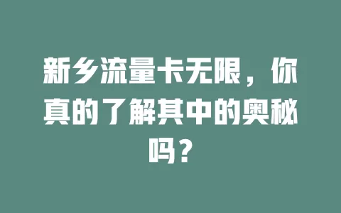 新乡流量卡无限，你真的了解其中的奥秘吗？