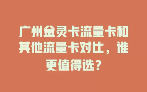 广州金灵卡流量卡和其他流量卡对比，谁更值得选？