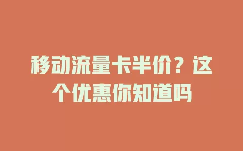 移动流量卡半价？这个优惠你知道吗