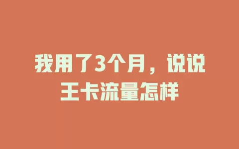 我用了3个月，说说王卡流量怎样