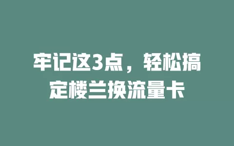 牢记这3点，轻松搞定楼兰换流量卡