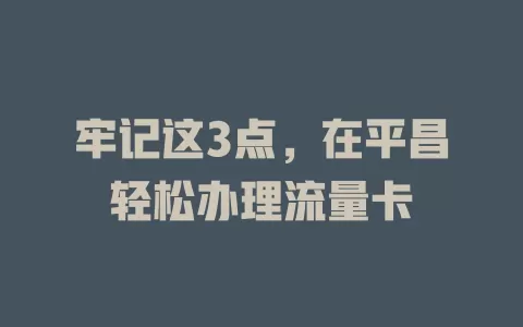 牢记这3点，在平昌轻松办理流量卡