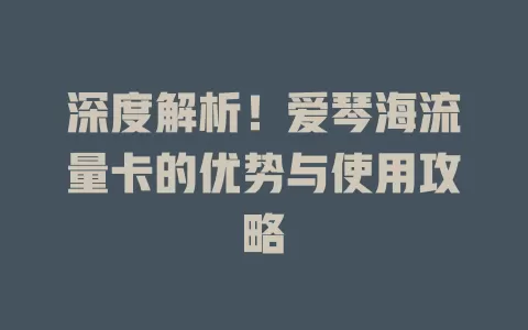 深度解析！爱琴海流量卡的优势与使用攻略