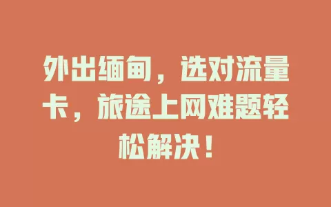 外出缅甸，选对流量卡，旅途上网难题轻松解决！