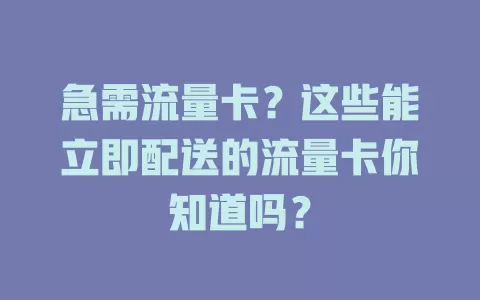 急需流量卡？这些能立即配送的流量卡你知道吗？