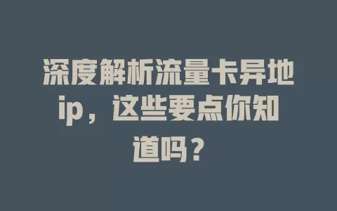 深度解析流量卡异地ip，这些要点你知道吗？