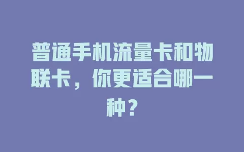 普通手机流量卡和物联卡，你更适合哪一种？