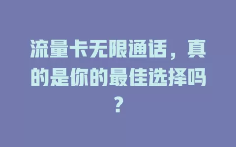 流量卡无限通话，真的是你的最佳选择吗？