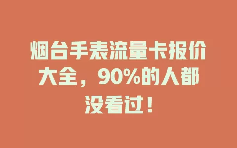 烟台手表流量卡报价大全，90%的人都没看过！