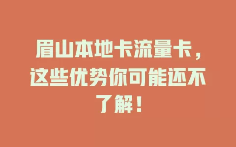 眉山本地卡流量卡，这些优势你可能还不了解！