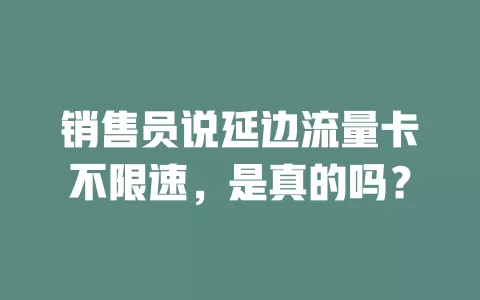 销售员说延边流量卡不限速，是真的吗？