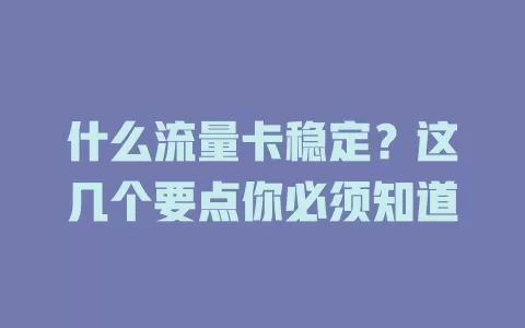 什么流量卡稳定？这几个要点你必须知道