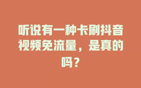 听说有一种卡刷抖音视频免流量，是真的吗？