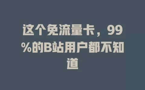 这个免流量卡，99%的B站用户都不知道