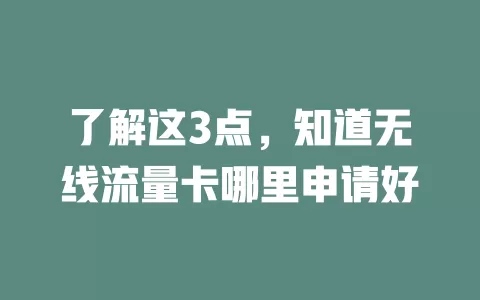 了解这3点，知道无线流量卡哪里申请好