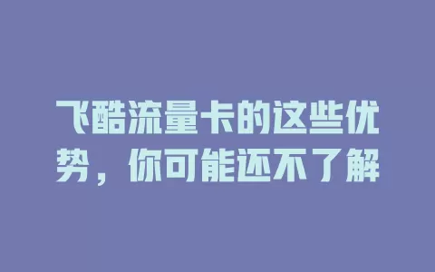 飞酷流量卡的这些优势，你可能还不了解
