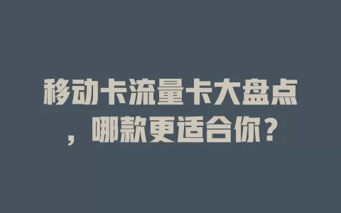移动卡流量卡大盘点，哪款更适合你？