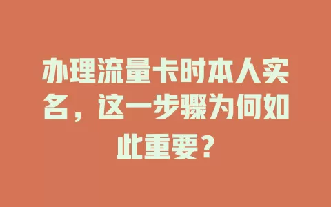 办理流量卡时本人实名，这一步骤为何如此重要？