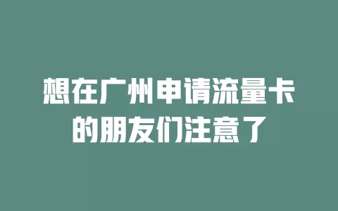 想在广州申请流量卡的朋友们注意了