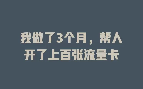 我做了3个月，帮人开了上百张流量卡