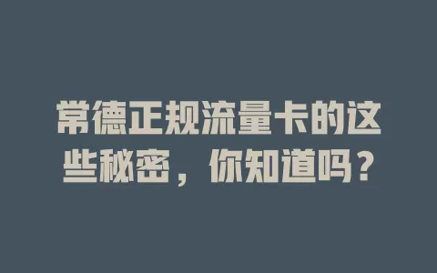 常德正规流量卡的这些秘密，你知道吗？