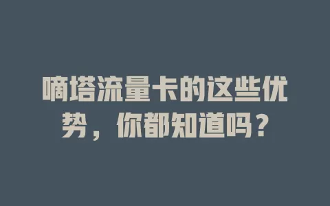 嘀塔流量卡的这些优势，你都知道吗？