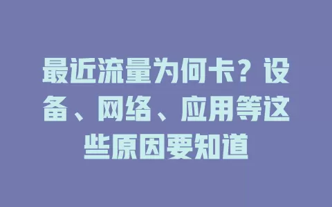 最近流量为何卡？设备、网络、应用等这些原因要知道