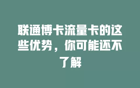 联通博卡流量卡的这些优势，你可能还不了解