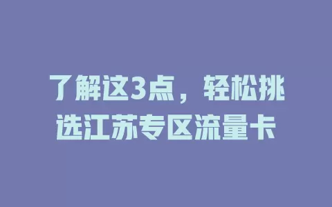 了解这3点，轻松挑选江苏专区流量卡