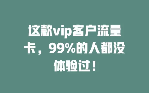 这款vip客户流量卡，99%的人都没体验过！