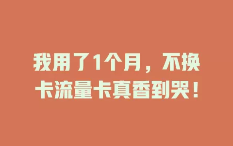 我用了1个月，不换卡流量卡真香到哭！