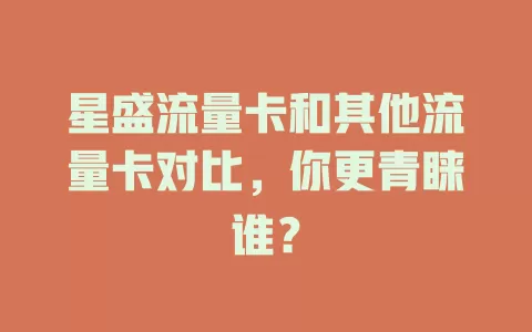 星盛流量卡和其他流量卡对比，你更青睐谁？