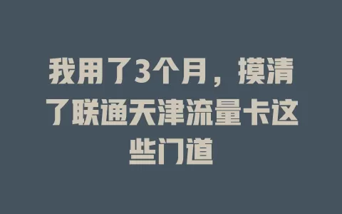 我用了3个月，摸清了联通天津流量卡这些门道