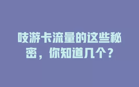 吱游卡流量的这些秘密，你知道几个？