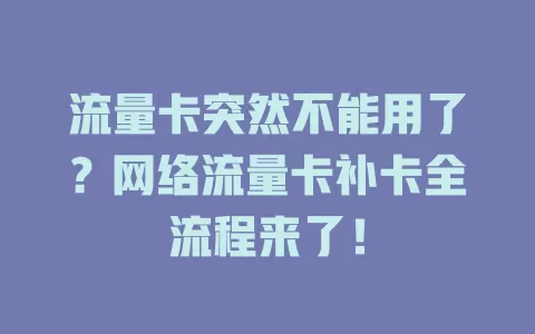 流量卡突然不能用了？网络流量卡补卡全流程来了！