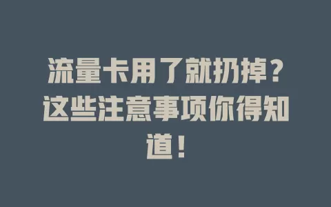 流量卡用了就扔掉？这些注意事项你得知道！