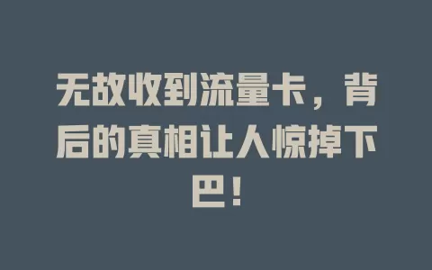 无故收到流量卡，背后的真相让人惊掉下巴！