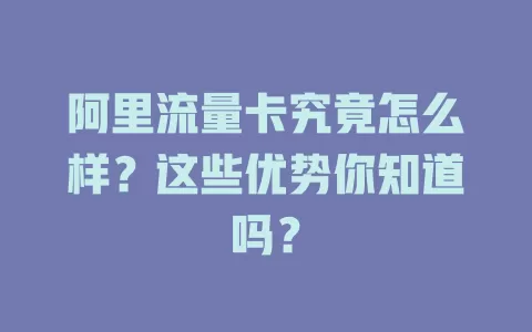 阿里流量卡究竟怎么样？这些优势你知道吗？