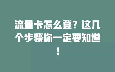 流量卡怎么登？这几个步骤你一定要知道！