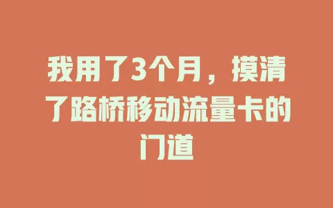 我用了3个月，摸清了路桥移动流量卡的门道