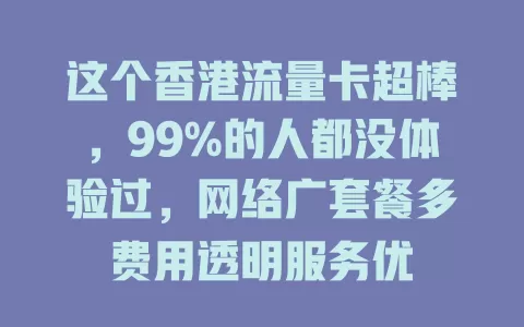 这个香港流量卡超棒，99%的人都没体验过，网络广套餐多费用透明服务优