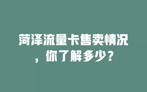 菏泽流量卡售卖情况，你了解多少？