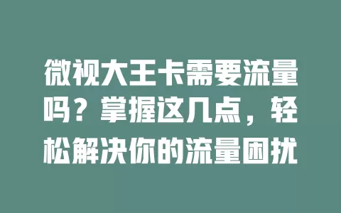 微视大王卡需要流量吗？掌握这几点，轻松解决你的流量困扰