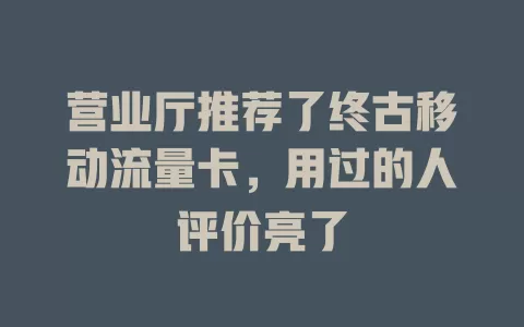 营业厅推荐了终古移动流量卡，用过的人评价亮了