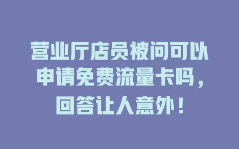 营业厅店员被问可以申请免费流量卡吗，回答让人意外！