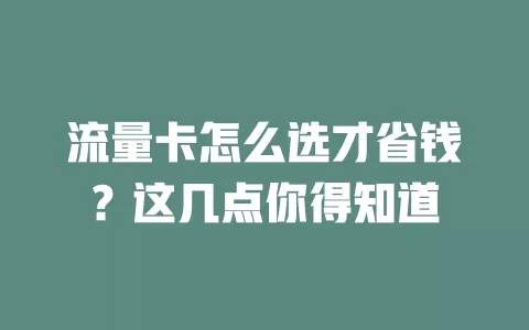 流量卡怎么选才省钱？这几点你得知道