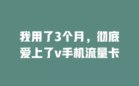 我用了3个月，彻底爱上了v手机流量卡