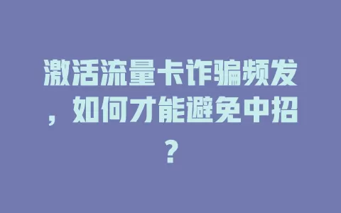 激活流量卡诈骗频发，如何才能避免中招？