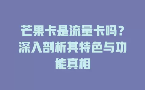 芒果卡是流量卡吗？深入剖析其特色与功能真相